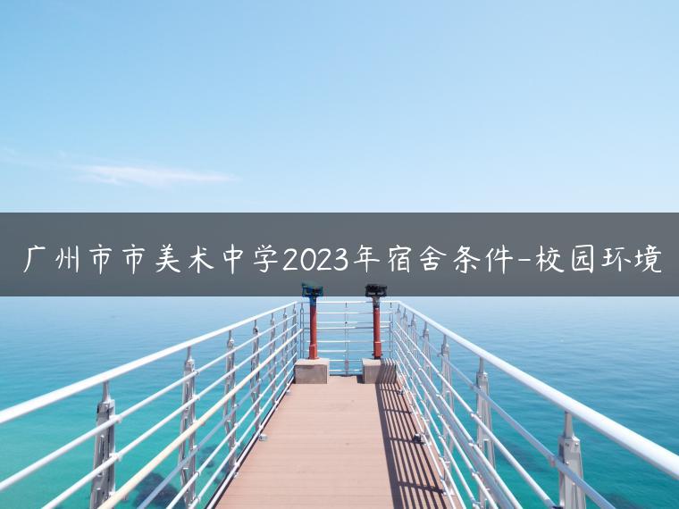 廣州市市美術(shù)中學(xué)2023年宿舍條件-校園環(huán)境