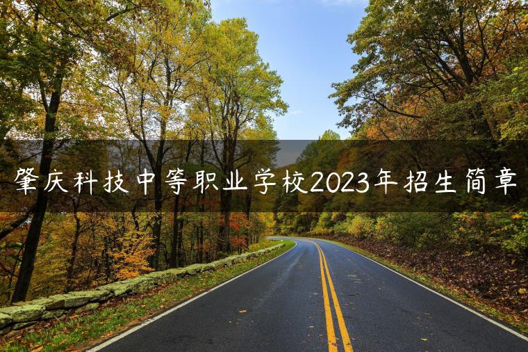 肇慶科技中等職業(yè)學(xué)校2023年招生簡(jiǎn)章