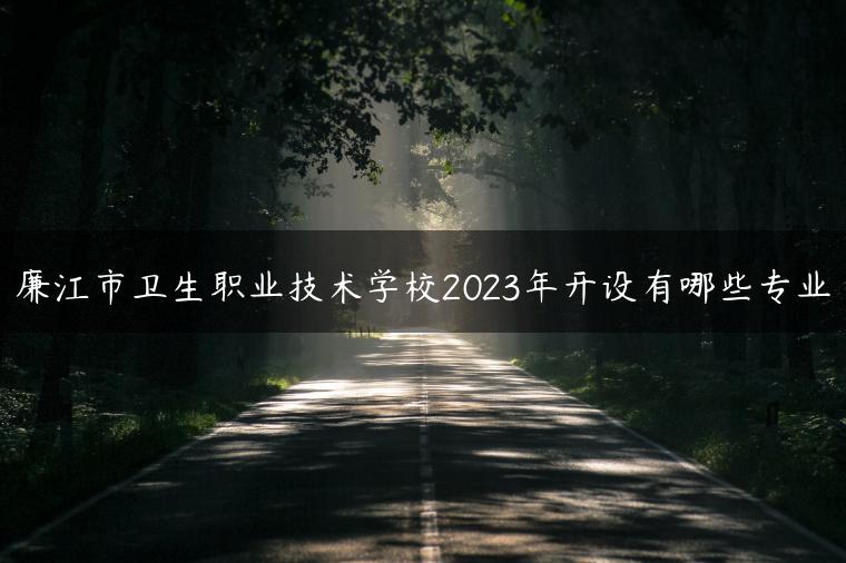 廉江市衛(wèi)生職業(yè)技術(shù)學(xué)校2023年開設(shè)有哪些專業(yè)