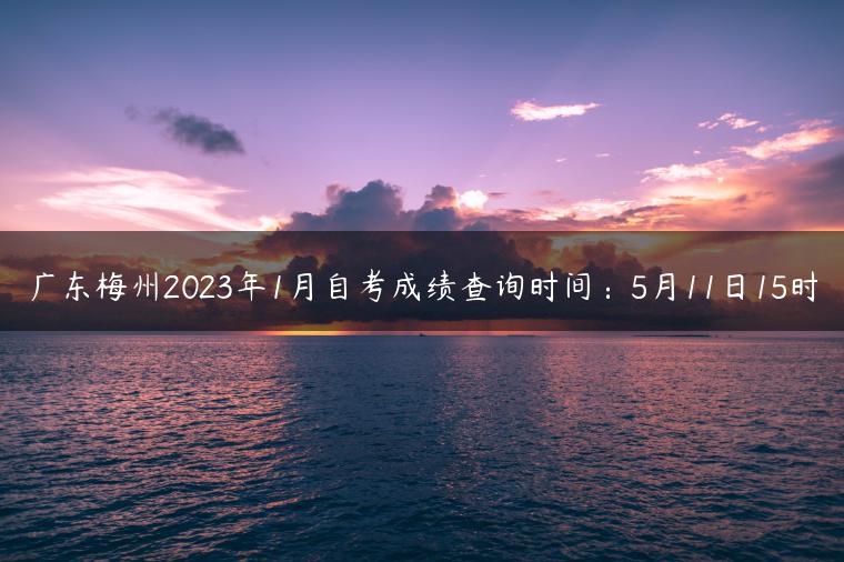 廣東梅州2023年1月自考成績查詢時間：5月11日15時