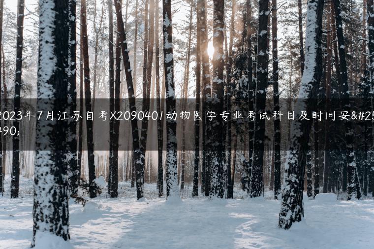 2023年7月江蘇自考X2090401動物醫(yī)學專業(yè)考試科目及時間安排