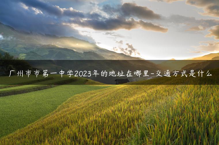 廣州市市第一中學(xué)2023年的地址在哪里-交通方式是什么