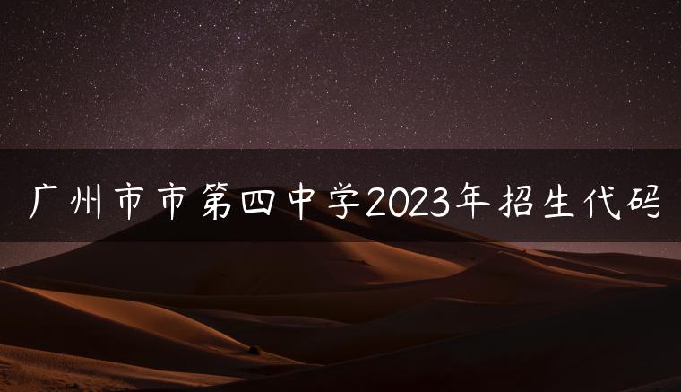 廣州市市第四中學(xué)2023年招生代碼