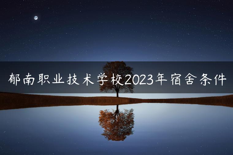 郁南職業(yè)技術(shù)學(xué)校2023年宿舍條件