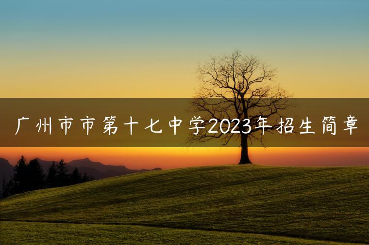 廣州市市第十七中學2023年招生簡章