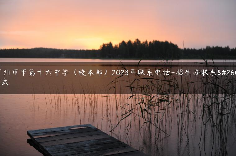 廣州市市第十六中學(xué)（校本部）2023年聯(lián)系電話-招生辦聯(lián)系方式