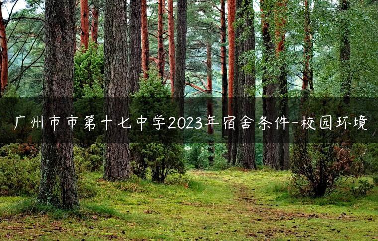 廣州市市第十七中學(xué)2023年宿舍條件-校園環(huán)境