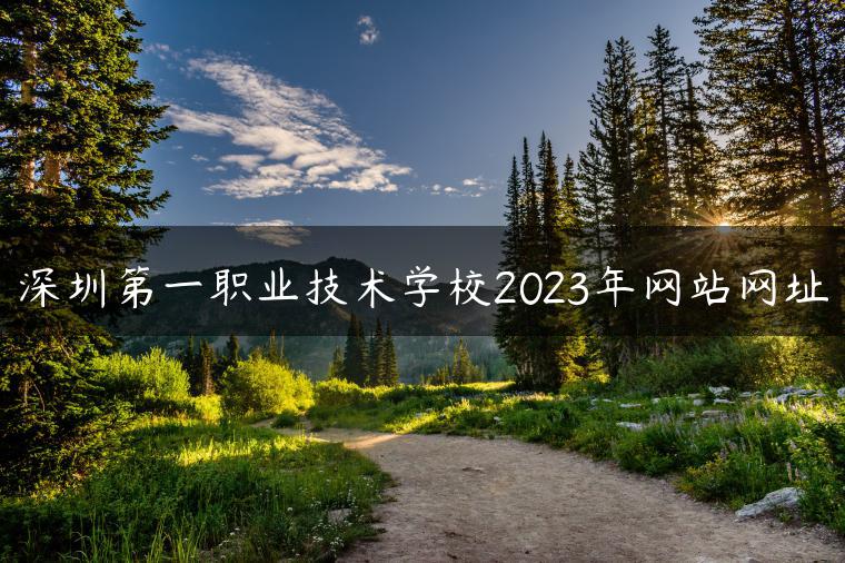 深圳第一職業(yè)技術(shù)學(xué)校2023年網(wǎng)站網(wǎng)址