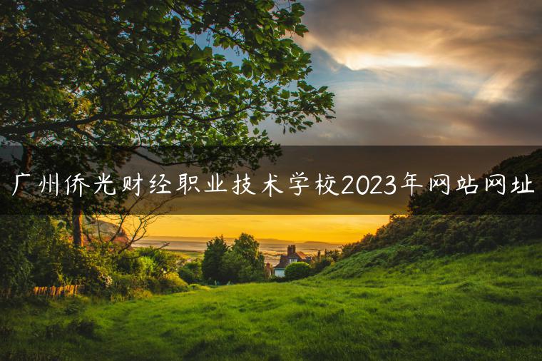 廣州僑光財(cái)經(jīng)職業(yè)技術(shù)學(xué)校2023年網(wǎng)站網(wǎng)址