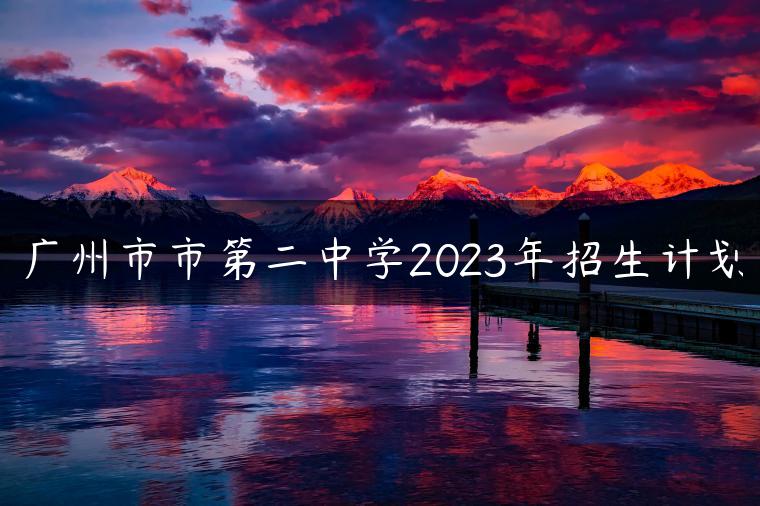 廣州市市第二中學(xué)2023年招生計(jì)劃