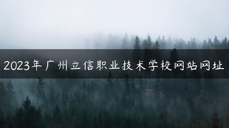 2023年廣州立信職業(yè)技術(shù)學(xué)校網(wǎng)站網(wǎng)址