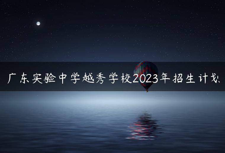 廣東實(shí)驗(yàn)中學(xué)越秀學(xué)校2023年招生計(jì)劃