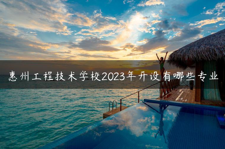 惠州工程技術(shù)學校2023年開設(shè)有哪些專業(yè)