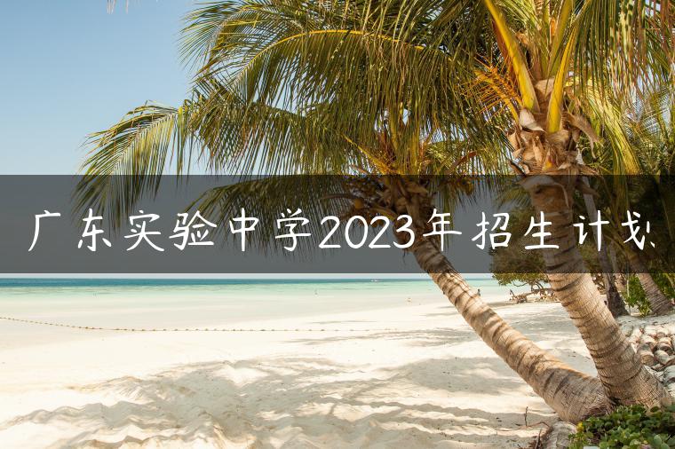 廣東實(shí)驗(yàn)中學(xué)2023年招生計(jì)劃