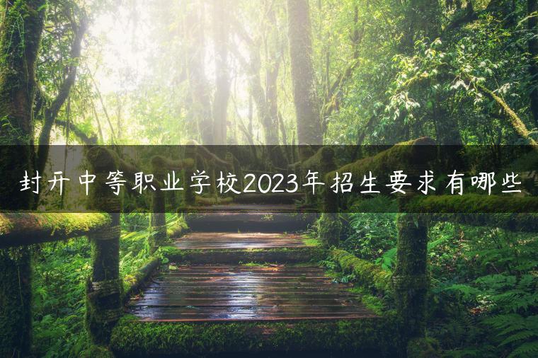 封開中等職業(yè)學(xué)校2023年招生要求有哪些