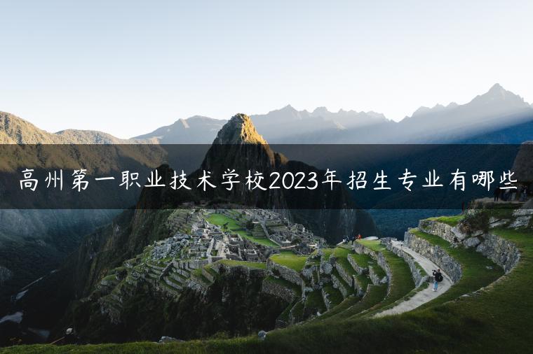 高州第一職業(yè)技術(shù)學校2023年招生專業(yè)有哪些