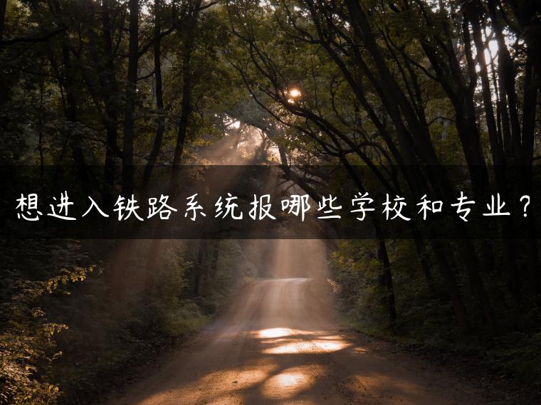 想進入鐵路系統(tǒng)報哪些學校和專業(yè)？