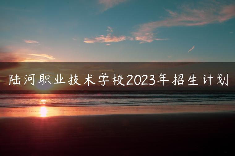 陸河職業(yè)技術(shù)學(xué)校2023年招生計(jì)劃