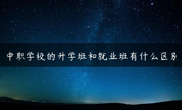 中職學(xué)校的升學(xué)班和就業(yè)班有什么區(qū)別