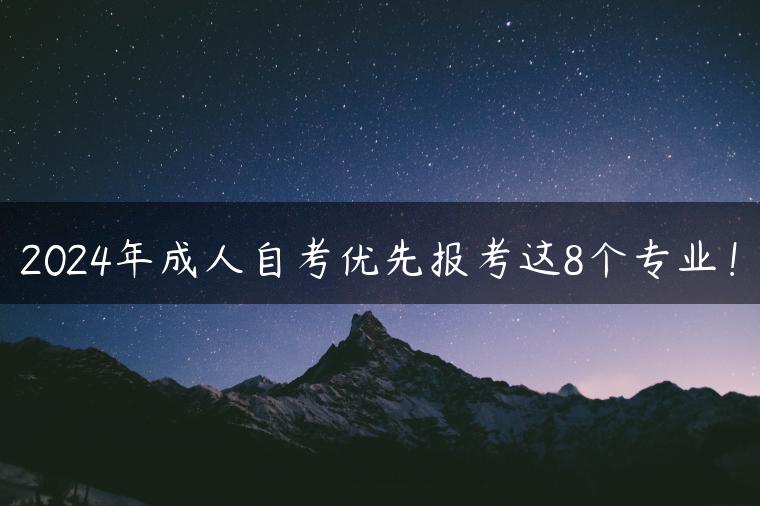 2024年成人自考優(yōu)先報考這8個專業(yè)！