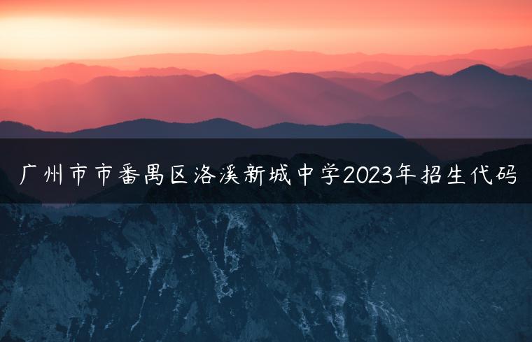 廣州市市番禺區(qū)洛溪新城中學(xué)2023年招生代碼