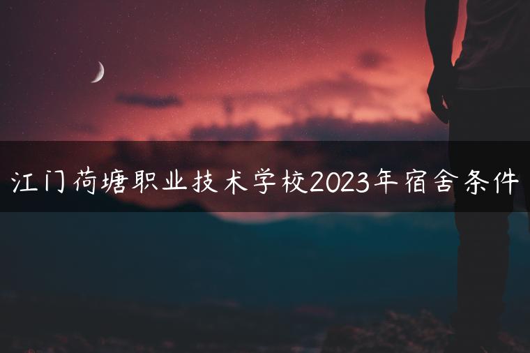 江門荷塘職業(yè)技術(shù)學(xué)校2023年宿舍條件