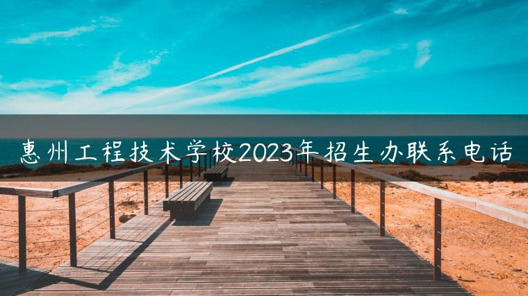 惠州工程技術(shù)學(xué)校2023年招生辦聯(lián)系電話