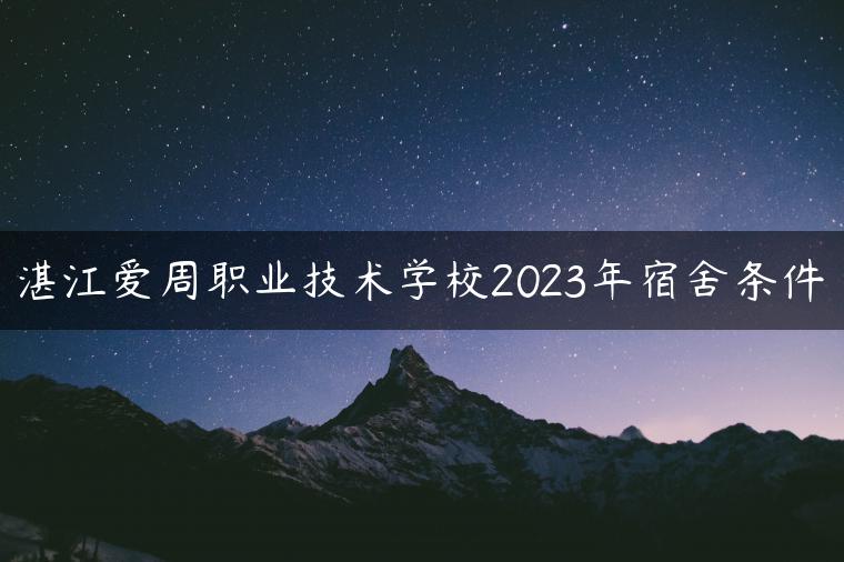 湛江愛周職業(yè)技術(shù)學(xué)校2023年宿舍條件