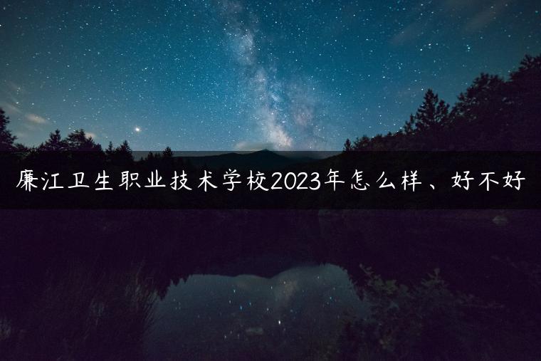 廉江衛(wèi)生職業(yè)技術學校2023年怎么樣、好不好