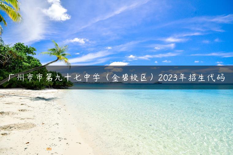 廣州市市第九十七中學(xué)（金碧校區(qū)）2023年招生代碼