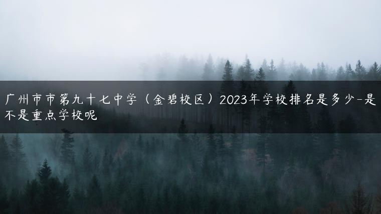 廣州市市第九十七中學(xué)（金碧校區(qū)）2023年學(xué)校排名是多少-是不是重點(diǎn)學(xué)校呢